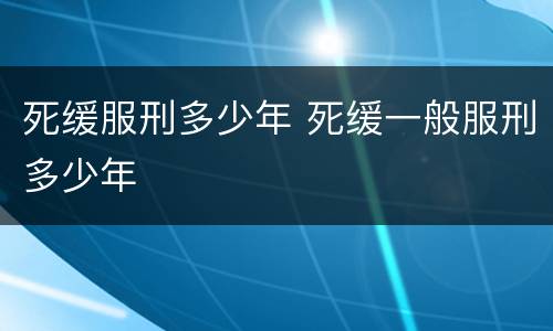 死缓服刑多少年 死缓一般服刑多少年