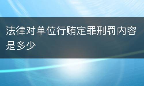 法律对单位行贿定罪刑罚内容是多少