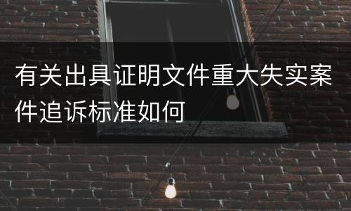 有关出具证明文件重大失实案件追诉标准如何