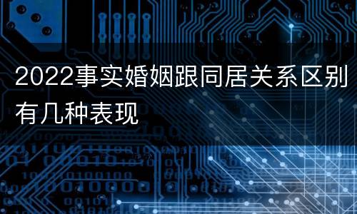 2022事实婚姻跟同居关系区别有几种表现