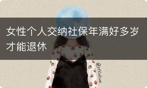 女性个人交纳社保年满好多岁才能退休
