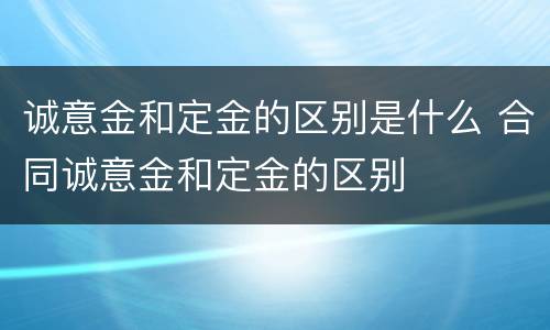 诚意金和定金的区别是什么 合同诚意金和定金的区别