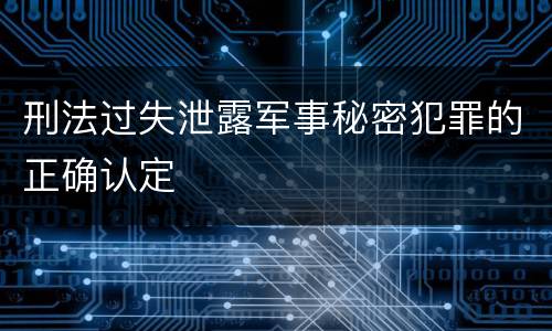 刑法过失泄露军事秘密犯罪的正确认定