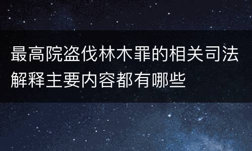 最高院盗伐林木罪的相关司法解释主要内容都有哪些