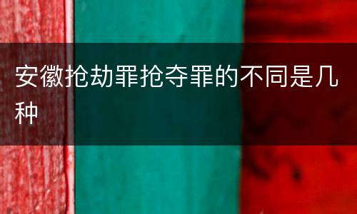 安徽抢劫罪抢夺罪的不同是几种