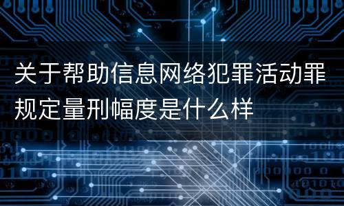 关于帮助信息网络犯罪活动罪规定量刑幅度是什么样