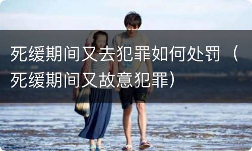 死缓期间又去犯罪如何处罚（死缓期间又故意犯罪）