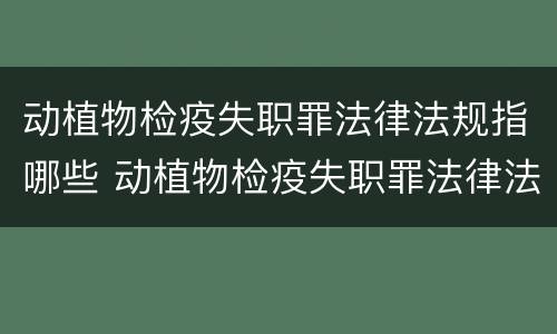 动植物检疫失职罪法律法规指哪些 动植物检疫失职罪法律法规指哪些