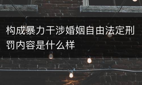 构成暴力干涉婚姻自由法定刑罚内容是什么样