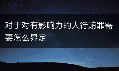 对于对有影响力的人行贿罪需要怎么界定