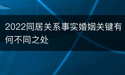 2022同居关系事实婚姻关键有何不同之处