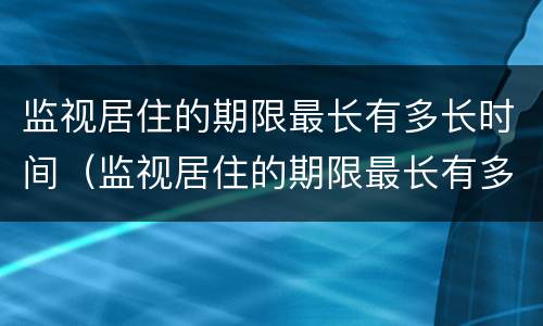 监视居住的期限最长有多长时间（监视居住的期限最长有多长时间啊）
