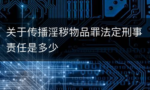 关于传播淫秽物品罪法定刑事责任是多少