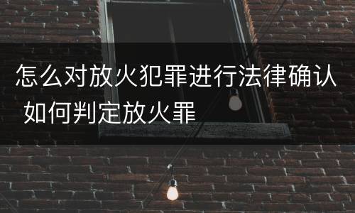 怎么对放火犯罪进行法律确认 如何判定放火罪