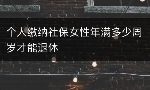 个人缴纳社保女性年满多少周岁才能退休