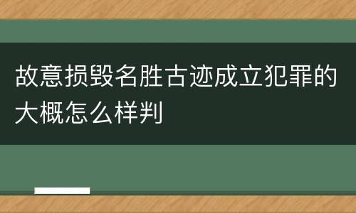 故意损毁名胜古迹成立犯罪的大概怎么样判