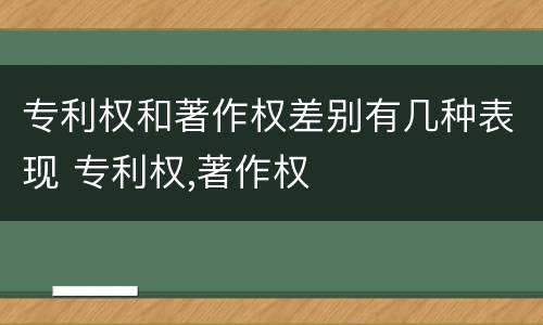 专利权和著作权差别有几种表现 专利权,著作权
