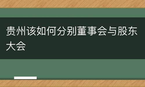 贵州该如何分别董事会与股东大会