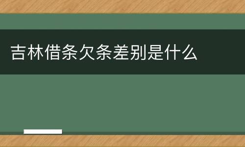 吉林借条欠条差别是什么
