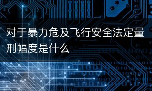 对于暴力危及飞行安全法定量刑幅度是什么