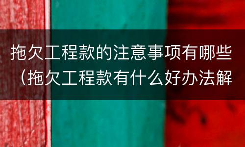 拖欠工程款的注意事项有哪些（拖欠工程款有什么好办法解决）