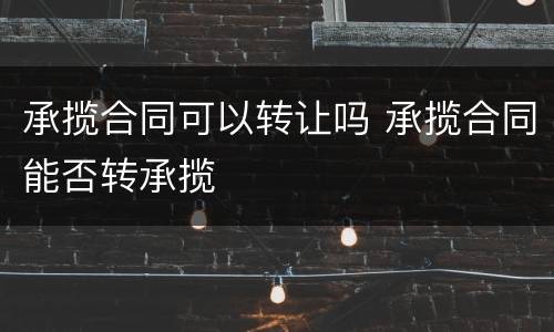承揽合同可以转让吗 承揽合同能否转承揽