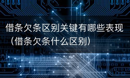 借条欠条区别关键有哪些表现（借条欠条什么区别）