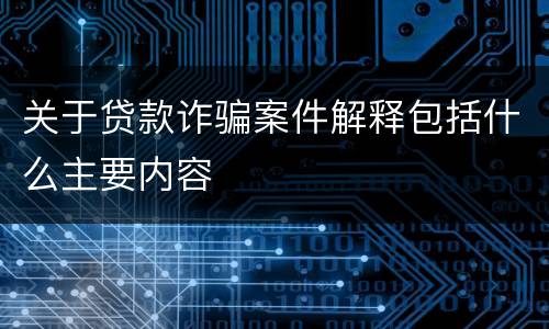 关于贷款诈骗案件解释包括什么主要内容
