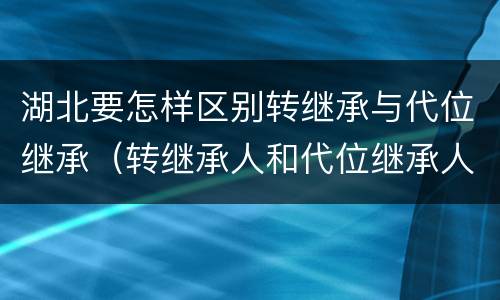 湖北要怎样区别转继承与代位继承（转继承人和代位继承人的区别）