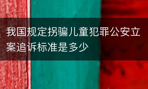 我国规定拐骗儿童犯罪公安立案追诉标准是多少