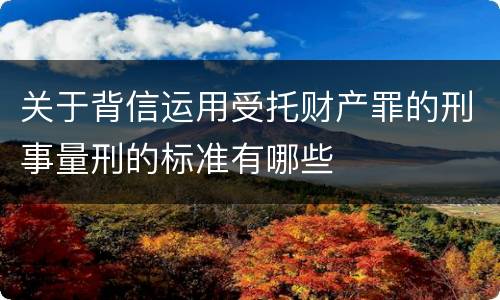 关于背信运用受托财产罪的刑事量刑的标准有哪些