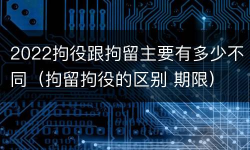 2022拘役跟拘留主要有多少不同（拘留拘役的区别 期限）