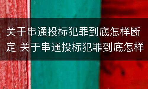 关于串通投标犯罪到底怎样断定 关于串通投标犯罪到底怎样断定的