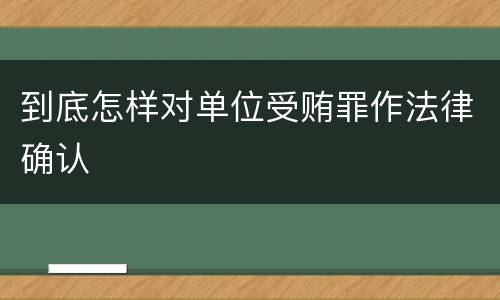 到底怎样对单位受贿罪作法律确认