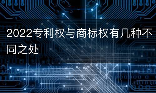 2022专利权与商标权有几种不同之处