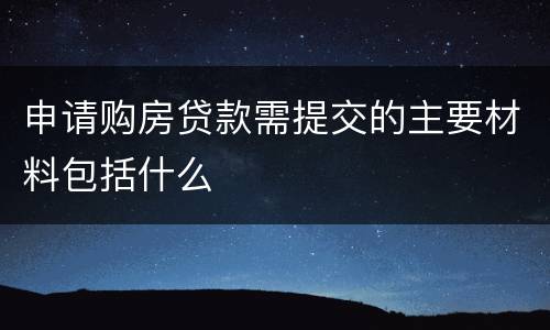 申请购房贷款需提交的主要材料包括什么