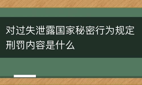 对过失泄露国家秘密行为规定刑罚内容是什么