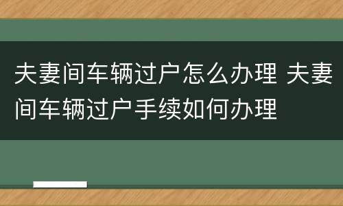 夫妻间车辆过户怎么办理 夫妻间车辆过户手续如何办理