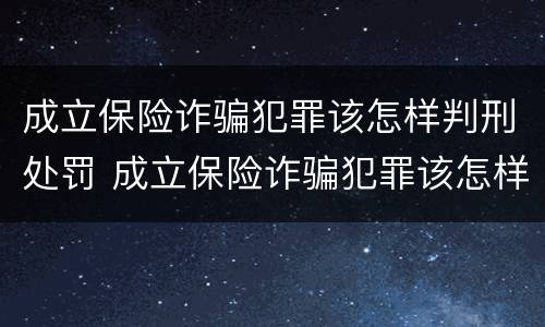 成立保险诈骗犯罪该怎样判刑处罚 成立保险诈骗犯罪该怎样判刑处罚呢