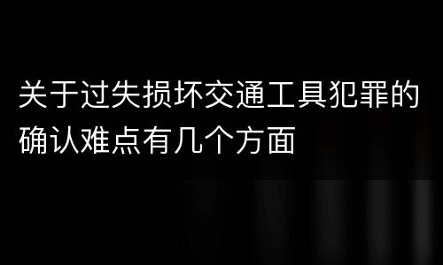 关于过失损坏交通工具犯罪的确认难点有几个方面