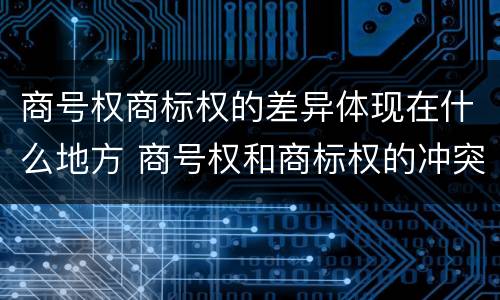 商号权商标权的差异体现在什么地方 商号权和商标权的冲突和解决