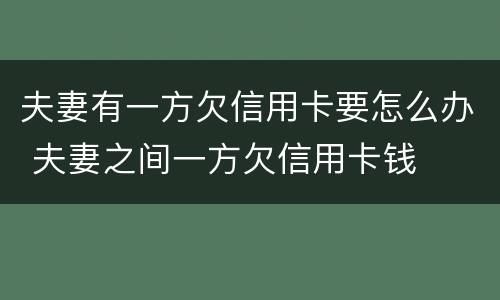 夫妻有一方欠信用卡要怎么办 夫妻之间一方欠信用卡钱