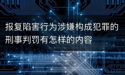 报复陷害行为涉嫌构成犯罪的刑事判罚有怎样的内容