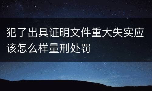 犯了出具证明文件重大失实应该怎么样量刑处罚