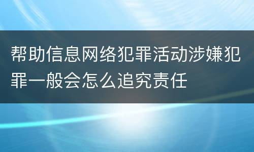 帮助信息网络犯罪活动涉嫌犯罪一般会怎么追究责任