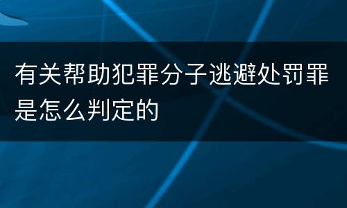 有关帮助犯罪分子逃避处罚罪是怎么判定的
