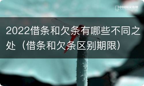 2022借条和欠条有哪些不同之处（借条和欠条区别期限）