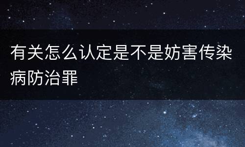 有关怎么认定是不是妨害传染病防治罪