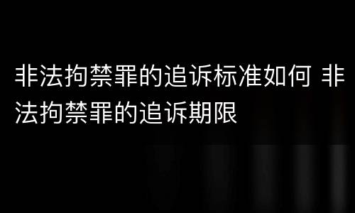 非法拘禁罪的追诉标准如何 非法拘禁罪的追诉期限