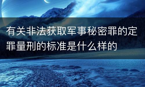 有关非法获取军事秘密罪的定罪量刑的标准是什么样的